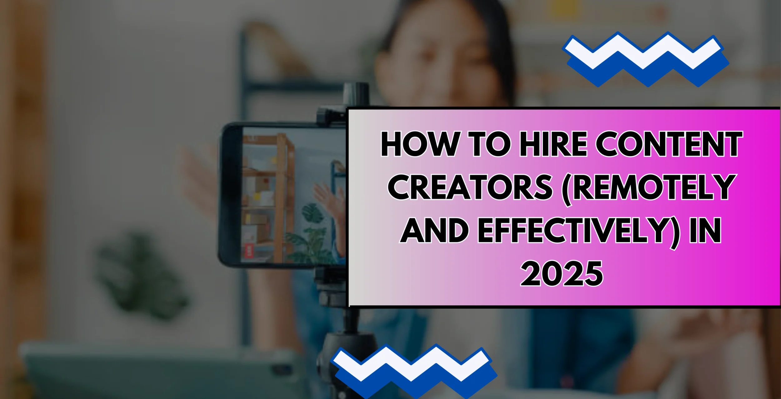 How to Hire Content Creators (Remotely and Effectively) in 2025